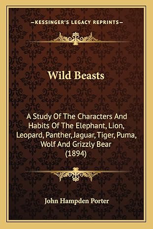wild beasts a study of the characters and habits of the elephant lion leopard panther jaguar tiger puma wolf
