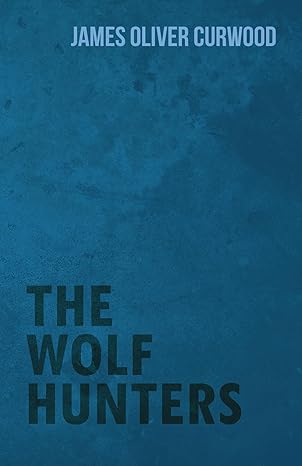 the wolf hunters 1st edition james oliver curwood 1473325765, 978-1473325760