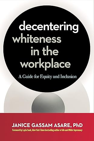 decentering whiteness in the workplace a guide for equity and inclusion 1st edition janice gassam asare