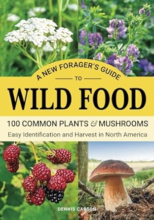 a new foragers guide to wild food 100 common plants and mushrooms easy identification and harvest in north
