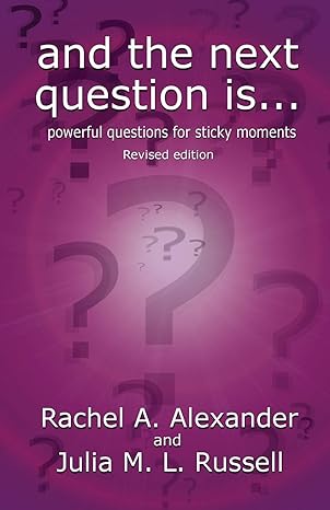 and the next question is powerful questions for sticky moments 1st edition rachel alexander ph d ,julia m l