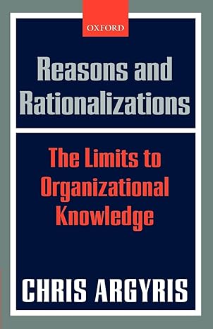 reasons and rationalizations the limits to organizational knowledge 1st edition chris argyris 0199286825,