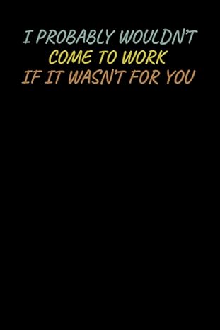 i probably wouldnt come to work if it wasnt for you funny gift idea for coworker boss team leader office