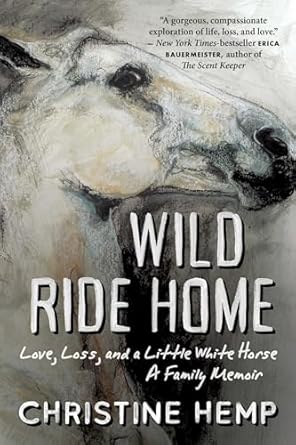 wild ride home love loss and a little white horse a family memoir 1st edition christine hemp 1951627784,