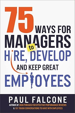 75 ways for managers to hire develop and keep great employees 1st edition paul falcone 0814436692,