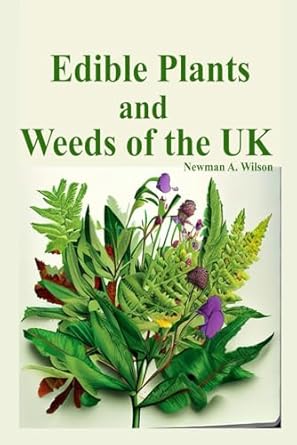 edible plants and weeds of the uk the a beginner to expert foraging guide to identifying and harvesting wild