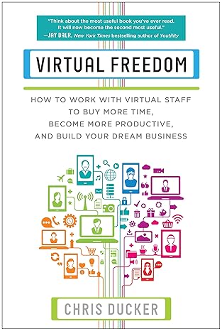 virtual freedom how to work with virtual staff to buy more time become more productive and build your dream