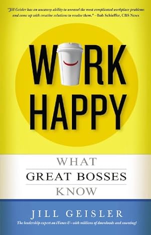 work happy what great bosses know 1st edition jill geisler 1455547077, 978-1455547074
