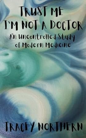 trust me im not a doctor an uncontrolled study of modern medicine 1st edition tracey northern ,green eyed