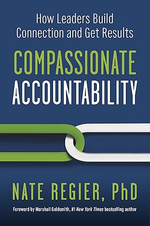 compassionate accountability how leaders build connection and get results 1st edition nate regier phd