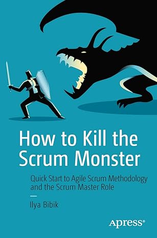 how to kill the scrum monster quick start to agile scrum methodology and the scrum master role 1st edition