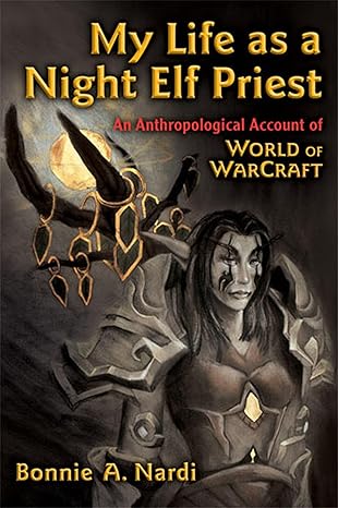 my life as a night elf priest an anthropological account of world of warcraft 1st edition bonnie nardi