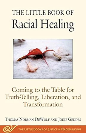 the little book of racial healing coming to the table for truth telling liberation and transformation 1st