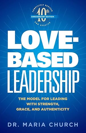 love based leadership the model for leading with strength grace and authenticity 2nd edition dr maria church