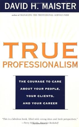 true professionalism the courage to care about your people your clients and your career 1st edition david h