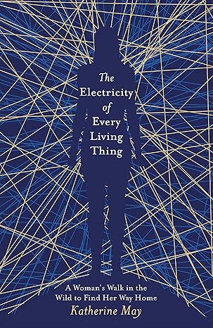the electricity of every living thing a womans walk in the wild to find her way home 1st edition katherine