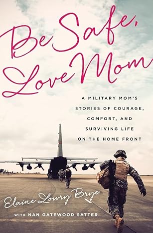 be safe love mom a military moms stories of courage comfort and surviving life on the home front 1st edition