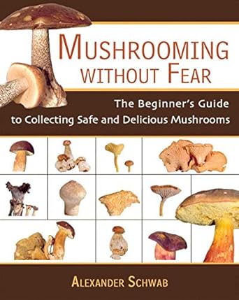 mushrooming without fear the beginners guide to collecting safe and delicious mushrooms 1st edition alexander