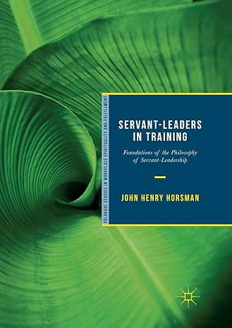 servant leaders in training foundations of the philosophy of servant leadership 1st edition john henry