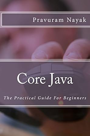 core java the practical guide for beginners 1st edition pravuram nayak 1985013681, 978-1985013681