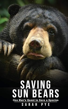 saving sun bears one mans quest to save a species 1st edition sarah pye 9887794996, 978-9887794998