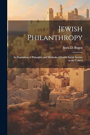 jewish philanthropy an exposition of principles and methods of jewish social service in the united 1st