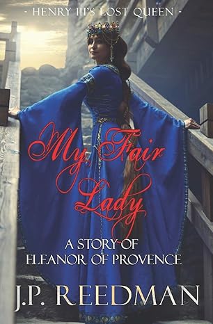 my fair lady a story of eleanor of provence henry iiis lost queen 1st edition j p reedman 153750682x,