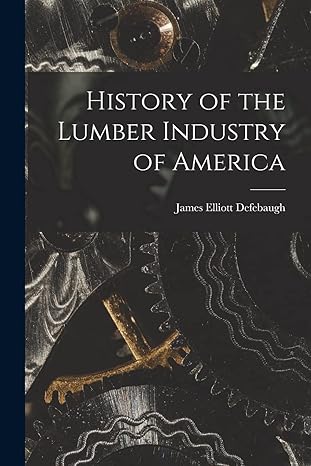 history of the lumber industry of america 1st edition james elliott defebaugh 1019216174, 978-1019216170