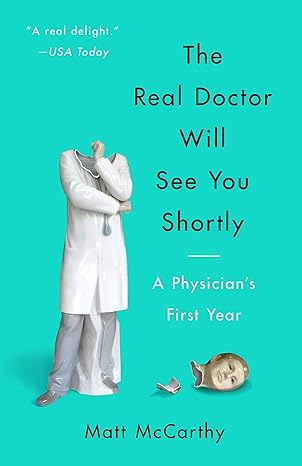 the real doctor will see you shortly a physicians first year 1st edition matt mccarthy 0804138672,