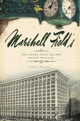 marshall fields the store that helped build chicago 1st edition gayle soucek 1596298545, 978-1596298545