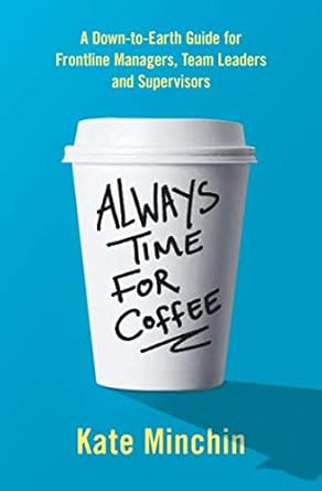 always time for coffee a down to earth guide for frontline managers team leaders and supervisors 1st edition