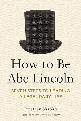 how to be abe lincoln seven steps to leading a legendary life 1st edition jonathan shapiro 1639053344,