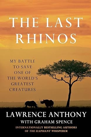 the last rhinos my battle to save one of the worlds greatest creatures 1st edition lawrence anthony ,graham