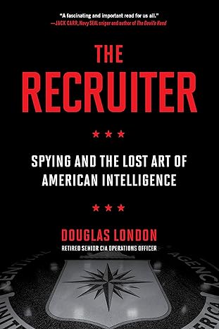 the recruiter spying and the lost art of american intelligence 1st edition douglas london 0306847310,