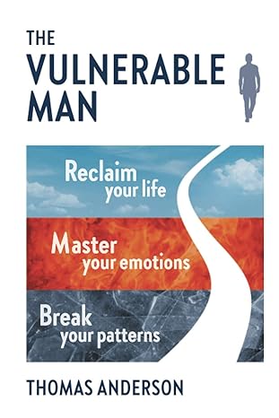 the vulnerable man break your patterns master your emotions reclaim your life 1st edition thomas anderson