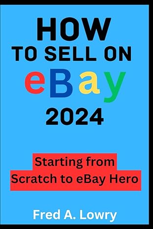 how to sell on ebay 2024 starting from scratch to ebay hero 1st edition fred a lowry b0cj4f344s,