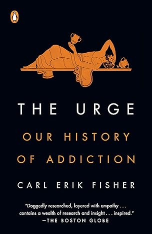 the urge our history of addiction 1st edition carl erik fisher 0525561463, 978-0525561460