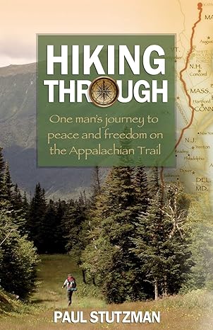hiking through one mans journey to peace and freedom on the appalachian trail 1st edition paul stutzman