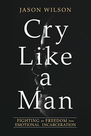 cry like a man fighting for freedom from emotional incarceration 1st edition jason wilson ,eshon burgundy