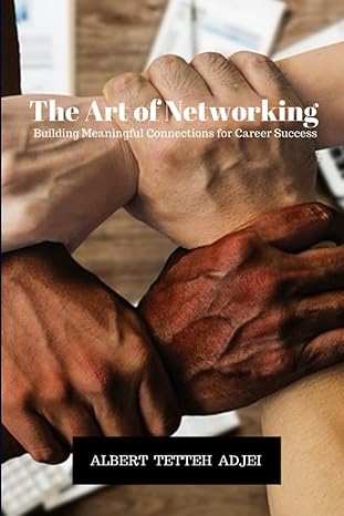 the art of networking building meaningful connections for career success 1st edition albert tetteh adjei