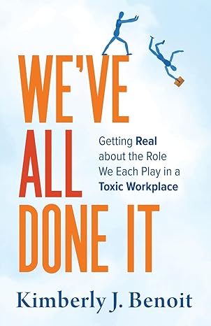 weve all done it getting real about the role we each play in a toxic workplace 1st edition kimberly j benoit