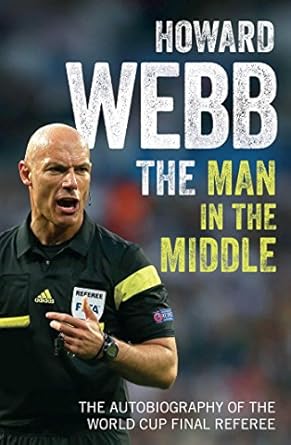 the man in the middle the autobiography of the world cup final referee 1st edition howard webb 1471159973,