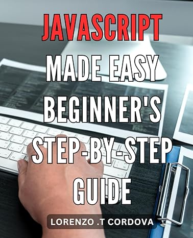 javascript made easy beginners step by step guide unlock the power of javascript your ultimate beginners