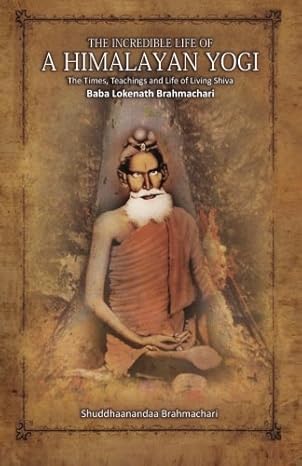 the incredible life of a himalayan yogi the times teachings and life of living shiva baba lokenath