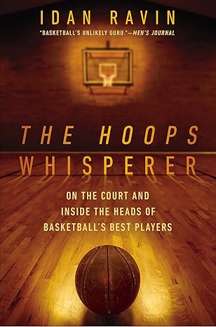 the hoops whisperer on the court and inside the heads of basketballs best players 1st edition idan ravin