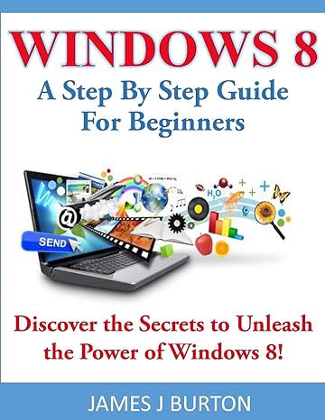 windows 8 a step by step guide for beginners discover the secrets to unleash the power of windows 8 1st