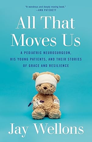 all that moves us a pediatric neurosurgeon his young patients and their stories of grace and resilience 1st
