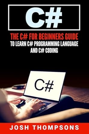 c# the c# for beginners guide to learn c# programming language and c# coding 1st edition josh thompsons
