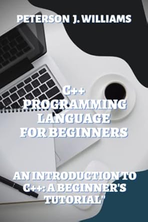 c++ programming language for beginners an introduction to c++ a beginners tutorial 1st edition peterson
