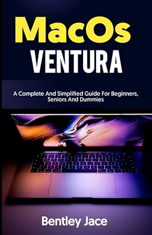 macos ventura a complete and simplified guide for beginners seniors and dummies 1st edition bentley jace
